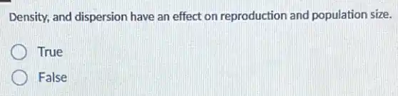 Density, and dispersion have an effect on reproduction and population size.
True
False