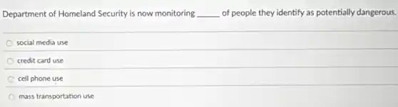 Department of Homeland Security is now monitoring __ of people they identify as potentially dangerous.
social media use
credit card use
cell phone use
mass transportation use