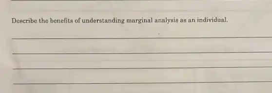 Describe the benefits of understanding marginal analysis as an individual.
__