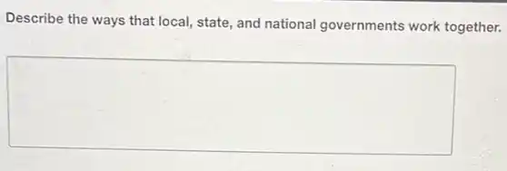 Describe the ways that local, state, and national governments work together.
square