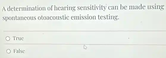 A determination of hearing sensitivity can be made using
spontaneous otoacoustic emission testing.
True
False