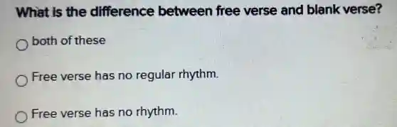 What is the difference between free verse and blank verse?
both of these
Free verse has no regular rhythm.
Free verse has no rhythm.