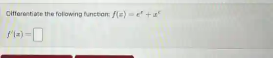 Differentiate the following function: f(x)=e^x+x^e
f'(x)=square
