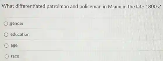 What differentiated patrolman and policeman in Miami in the late 1800 s?
gender
education
age
race