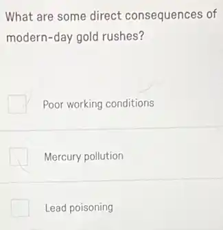 What are some direct consequences of
modern-day gold rushes?
Poor working conditions
Mercury pollution
Lead poisoning