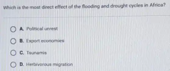Which is the most direct effect of the flooding and drought cycles in Africa?
A. Political unrest
B. Export economies
C. Tsunamis
D. Herbivorous migration