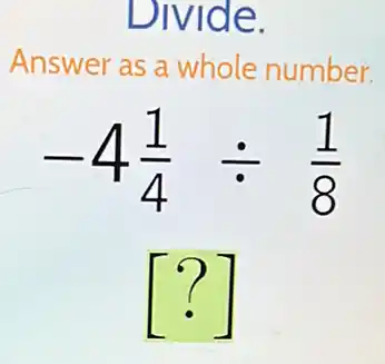 Divide.
Answer as a whole number.
-4(1)/(4)div (1)/(8)
[?]