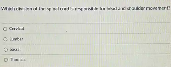 Which division of the spinal cord is responsible for head and shoulder movement?
Cervical
Lumbar
Sacral
Thoracic