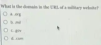 What is the domain in the URL of a military website?
a. org
b. mil
c. gov
d. com