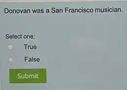 Donovan was a San Francisco musician.
Select one:
True
False