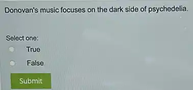 Donovan's music focuses on the dark side of psychedelia.
Select one:
True
False