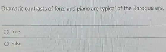 Dramatic contrasts of forte and piano are typical of the Baroque era.
True
False