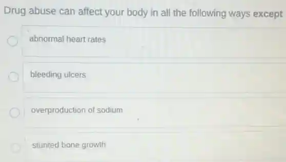 Drug abuse can affect your body in all the following ways except
abnormal heart rates
bleeding ulcers
overproduction of sodium
stunted bone growth