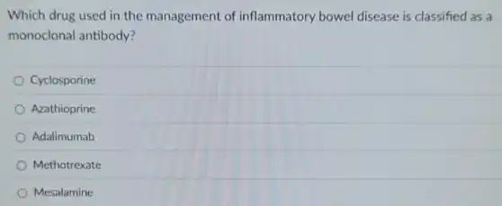 Which drug used in the management of inflammatory bowel disease is classified as a
monoclonal antibody?
Cyclosporine
Azathioprine
Adalimumab
Methotrexate
Mesalamine