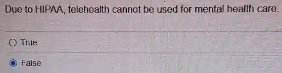 Due to HIPAA telehealth cannot be used for mental health care.
True
False