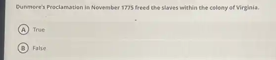 Dunmore's Proclamation in November 1775 freed the slaves within the colony of Virginia.
A True
B False