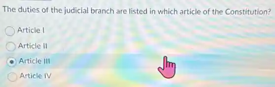 The duties of the judicial branch are listed in which article of the Constitution?
Article I
Article II
Article III
Article IV