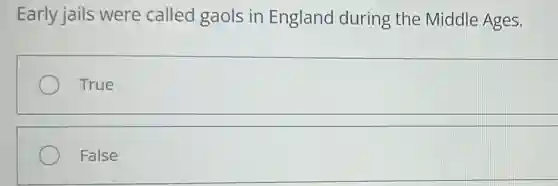Early jails were called gaols in England during the Middle Ages.
True
False