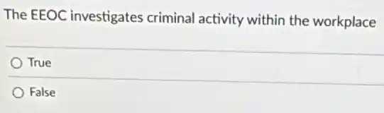 The EEOC investigates criminal activity within the workplace
True
False