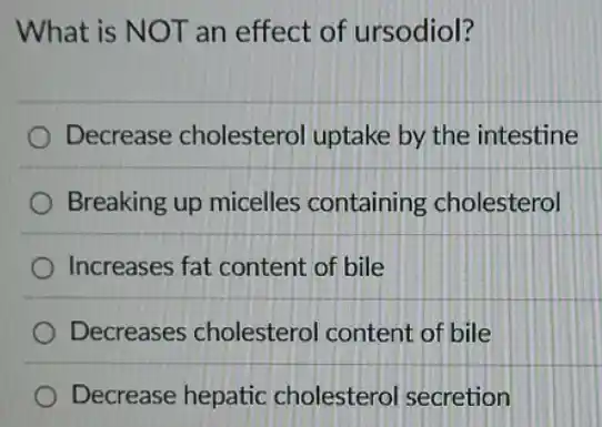 What is NOT an effect of ursodiol?
Decrease cholestero uptake by the intestine
Breaking up micelles containing cholesterol
) Increases fat content of bile
Decreases cholesterol content of bile
Decrease hepatic cholesterol secretion