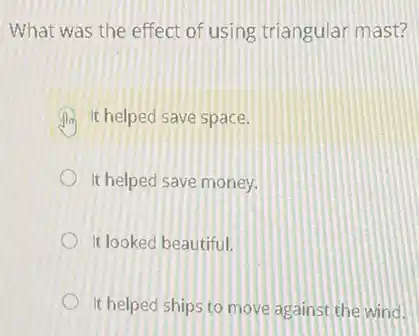 What was the effect of using triangular mast?
It helped save space.
It helped save money.
It looked beautiful.
It helped ships to move against the wind.