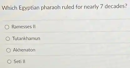 Which Egyptian pharaoh ruled for nearly 7 decades?
Ramesses II
Tutankhamun
Akhenaton
Seti II