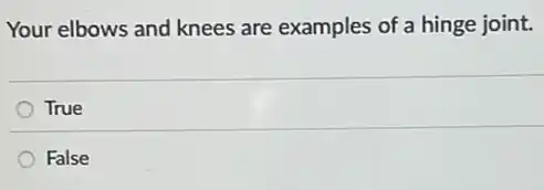 Your elbows and knees are examples of a hinge joint.
True
False