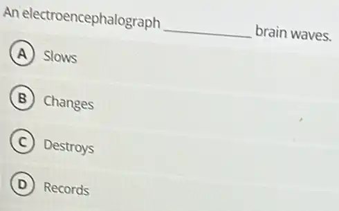 An electroencephalograph __ brain waves.
A Slows
B Changes
C Destroys
D Records