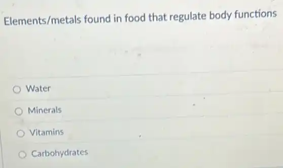 Elements/metals found in food that regulate body functions
Water
Minerals
Vitamins
Carbohydrates