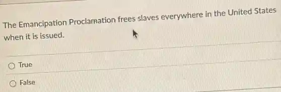 The Emancipation Proclamation frees slaves everywhere in the United States
when it is issued.
True
False