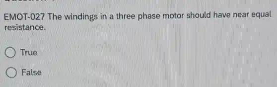 EMOT-027 The windings in a three phase motor should have near equal
resistance.
True
False