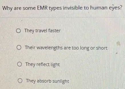Why are some EMR types invisible to human eyes?
They travel faster
Their wavelengths are too long or short
They reflect light
They absorb sunlight