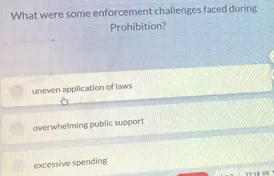 What were some enforcement challenges faced during
Prohibition?
uneven application of laws
overwhelming public support
excessive spending