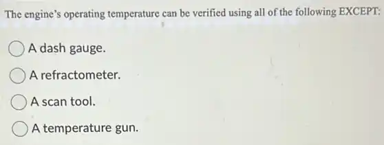 The engine's operating temperature can be verified using all of the following EXCEPT:
A dash gauge.
A refractometer.
A scan tool.
A temperature gun.