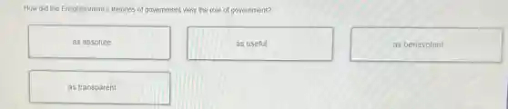 How did the Enlightenment's theories of government view the role of government?
as absolute
as useful
as benevolent
as transparent