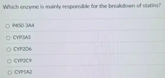 Which enzyme is mainly responsible for the breakdown of statins?
P450-3A4
CYP3A5
CYP2D6
CYP2C9
CYP1A2