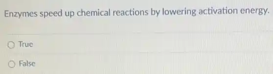 Enzymes speed up chemical reactions by lowering activation energy.
True
False