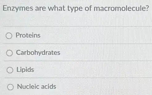 Enzymes are what type of macromolecule?
Proteins
Carbohydrates
Lipids
Nucleic acids