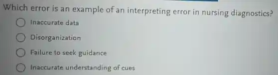Which error is an example of an interpreting error in nursing diagnostics?
Inaccurate data
Disorganization
Failure to seek guidance
Inaccurate understanding of cues