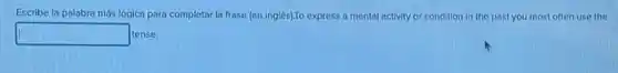 Escribe la palabra más lógica para completar la frase (en inglés).To express a mental activity or condition in the past you most often use the
square tense.