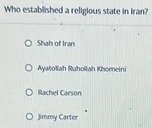 Who established a religious state in Iran?
Shah of Iran
Ayatollah Ruhollah Khomeini
Rachel Carson
Jimmy Carter