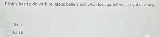 Ethics has to do with religious beliefs and what feelings tell you is right or wrong.
True
False