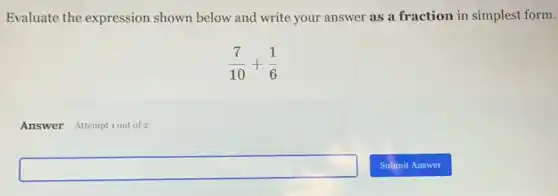 Evaluate the expression shown below and write your answer as a fraction in simplest form.
(7)/(10)+(1)/(6)
Answer Attemptiout of 2
square