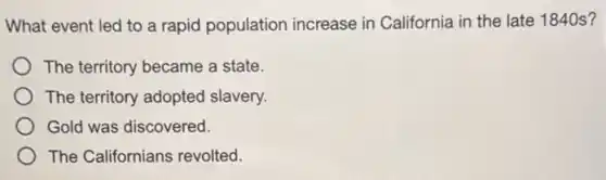 What event led to a rapid population increase in California in the late 1840s?
The territory became a state.
The territory adopted slavery.
Gold was discovered.
The Californians revolted.