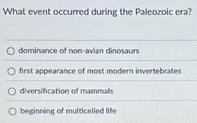 What event occurred during the Paleozoic era?
dominance of non-avian dinosaurs
first appearance of most modern invertebrates
diversification of mammals
beginning of multicelled life
