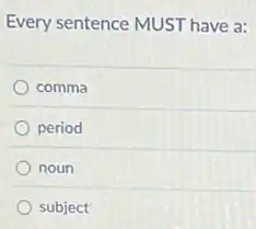 Every sentence MUST have a:
comma
period
noun
subject