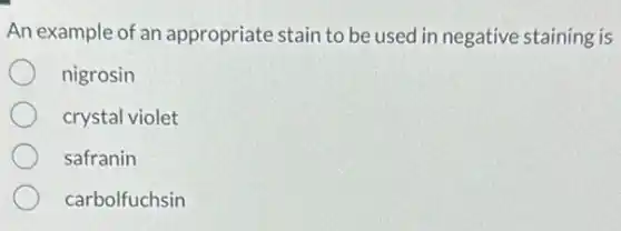 An example of an appropriate stain to be used in negative staining is
nigrosin
crystal violet
safranin
carbolfuchsin