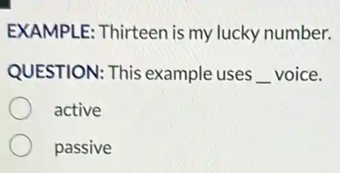 EXAMPLE : Thirteen is my lucky number.
QUESTION: This example uses __ voice.
active
passive
