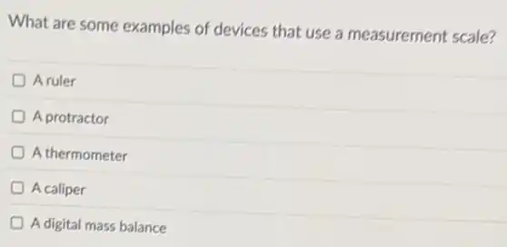 What are some examples of devices that use a measurement scale?
A ruler
A protractor
A thermometer
A caliper
A digital mass balance