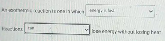 An exothermic reaction is one in which square
Reactions square
lose energy without losing heat.